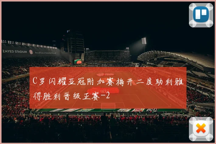 C罗闪耀亚冠附加赛梅开二度助利雅得胜利晋级正赛
