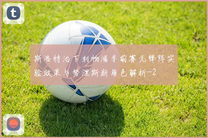 斯洛特治下利物浦季前赛无锋阵实验效果与努涅斯新角色解析