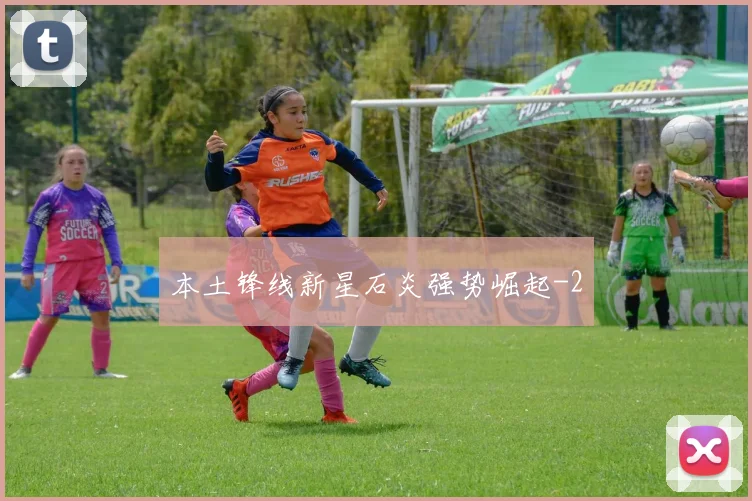 本土锋线新星石炎强势崛起