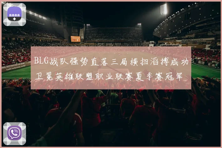 BLG战队强势直落三局横扫滔搏成功卫冕英雄联盟职业联赛夏季赛冠军